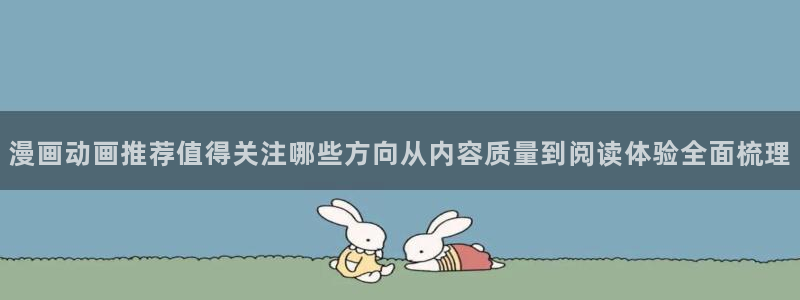 热血漫画：漫画动画推荐值得关注哪些方向从内容质量到阅读体验全面梳理