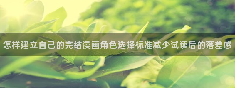 喵趣漫画:怎样建立自己的完结漫画角色选择标准减少试读后的落差感