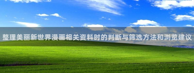 漫画在线看免费版:整理美丽新世界漫画相关资料时的判断与筛选方法和浏览建议
