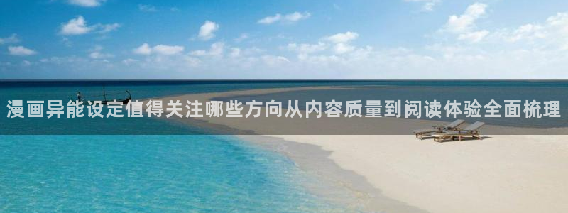 漫画连载平台:漫画异能设定值得关注哪些方向从内容质量到阅读体验全面梳理