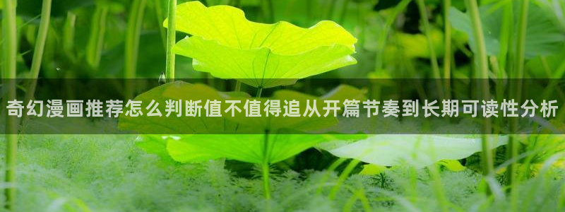 漫画在线观看:奇幻漫画推荐怎么判断值不值得追从开篇节奏到长期可读性分析