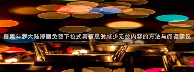 日本漫画:搜索斗罗大陆漫画免费下拉式看信息时减少无效内容的方法与阅读建议