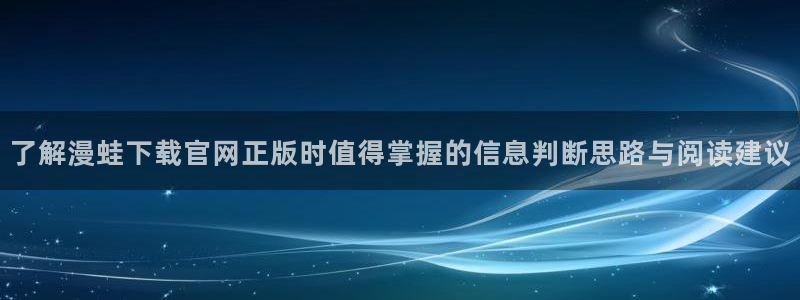 连载漫画:了解漫蛙下载官网正版时值得掌握的信息判断思路与阅读建议