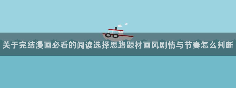 喵趣漫画:关于完结漫画必看的阅读选择思路题材画风剧情与节奏怎么判断