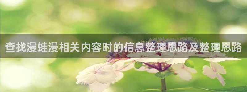 漫画免费阅读:查找漫蛙漫相关内容时的信息整理思路及整理思路