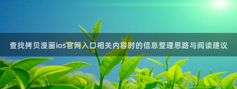 漫画免费阅读:查找拷贝漫画ios官网入口相关内容时的信息整理思路与阅读建议