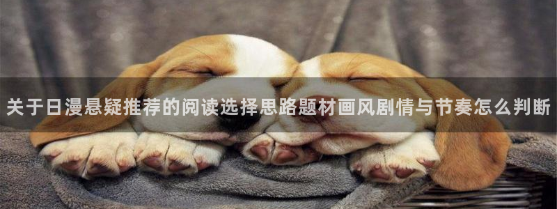 国漫在线阅读：关于日漫悬疑推荐的阅读选择思路题材画风剧情与节奏怎么判断